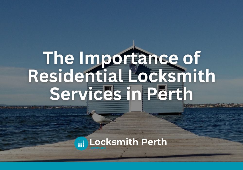 The Importance of Residential Locksmith Services in Perth | Locksmith Perth